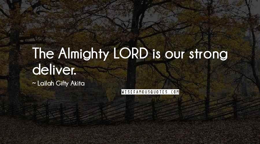 Lailah Gifty Akita Quotes: The Almighty LORD is our strong deliver.