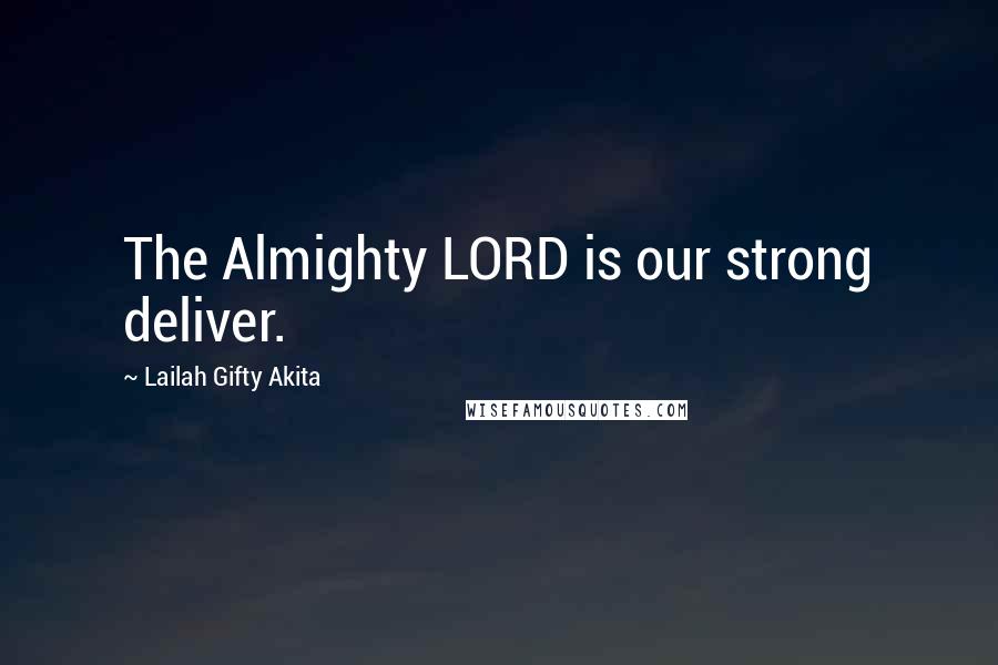 Lailah Gifty Akita Quotes: The Almighty LORD is our strong deliver.