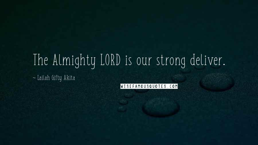 Lailah Gifty Akita Quotes: The Almighty LORD is our strong deliver.