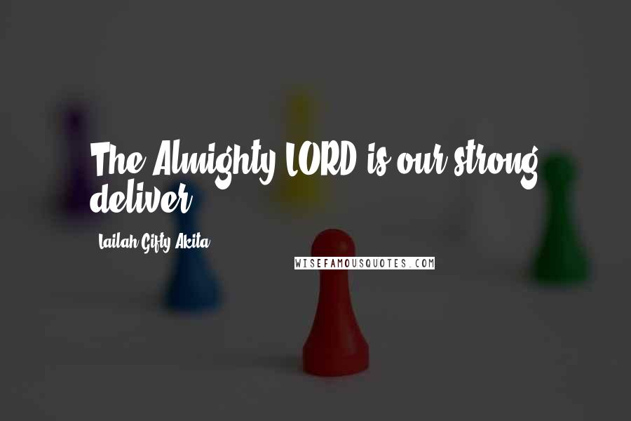 Lailah Gifty Akita Quotes: The Almighty LORD is our strong deliver.