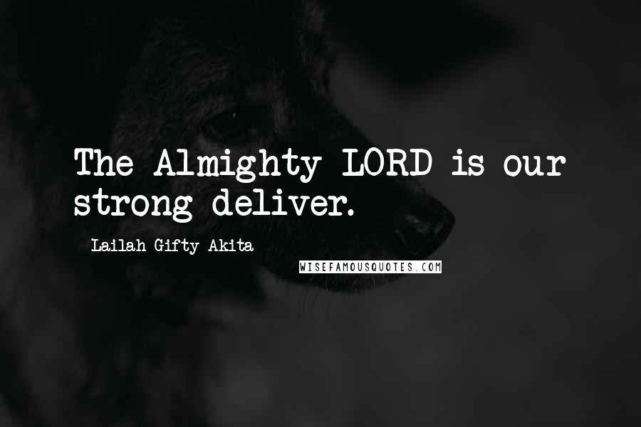 Lailah Gifty Akita Quotes: The Almighty LORD is our strong deliver.