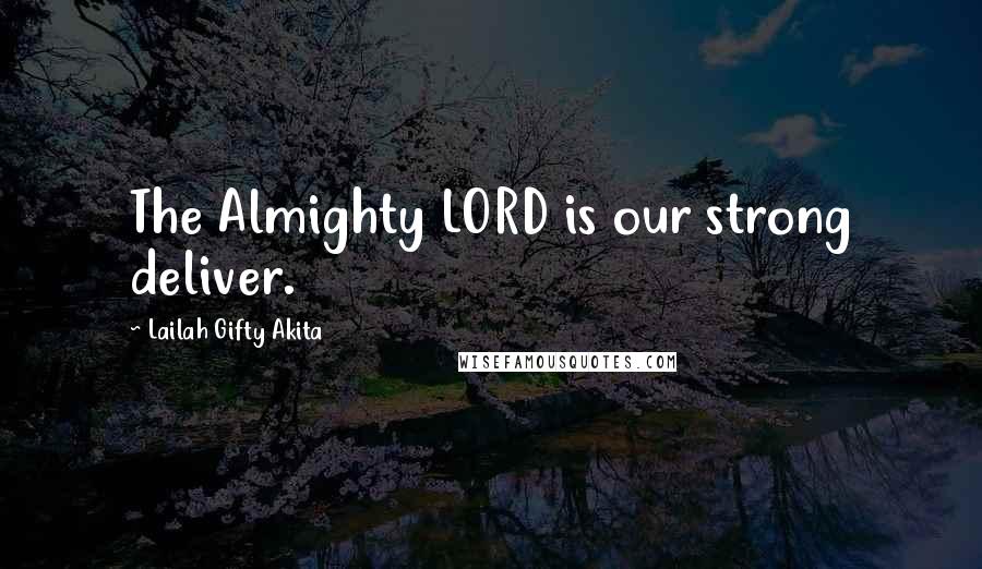 Lailah Gifty Akita Quotes: The Almighty LORD is our strong deliver.