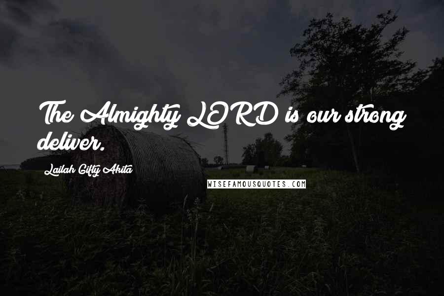 Lailah Gifty Akita Quotes: The Almighty LORD is our strong deliver.