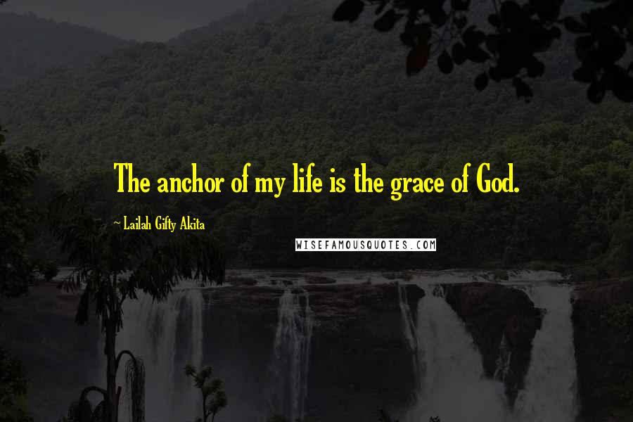 Lailah Gifty Akita Quotes: The anchor of my life is the grace of God.