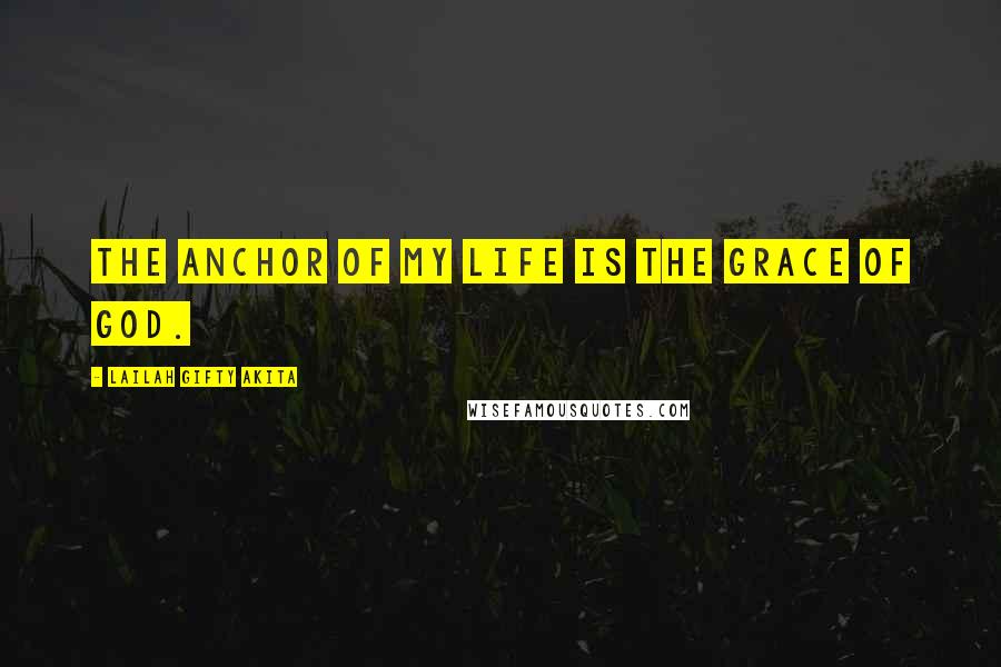 Lailah Gifty Akita Quotes: The anchor of my life is the grace of God.