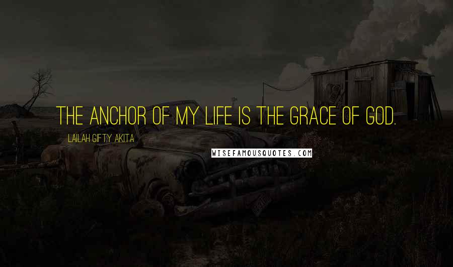 Lailah Gifty Akita Quotes: The anchor of my life is the grace of God.