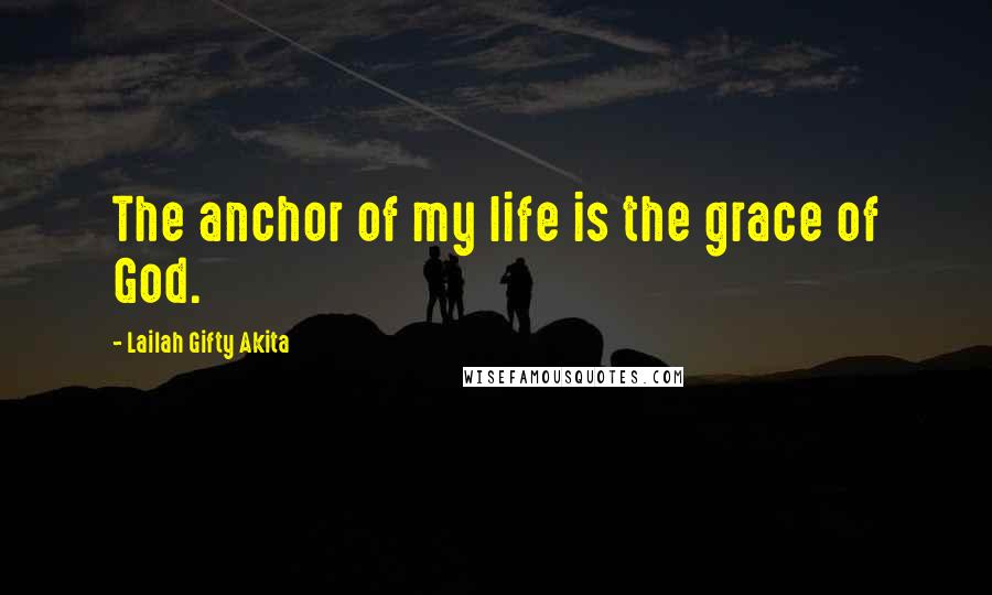 Lailah Gifty Akita Quotes: The anchor of my life is the grace of God.