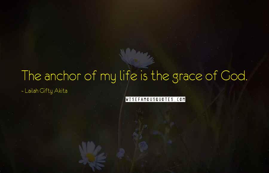 Lailah Gifty Akita Quotes: The anchor of my life is the grace of God.