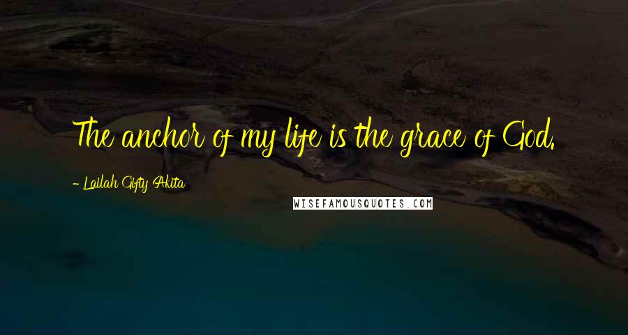 Lailah Gifty Akita Quotes: The anchor of my life is the grace of God.