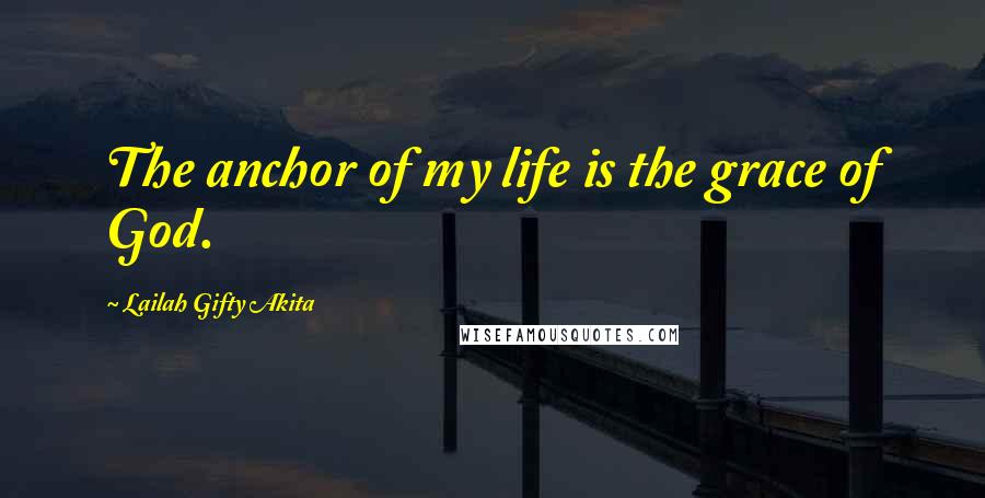 Lailah Gifty Akita Quotes: The anchor of my life is the grace of God.