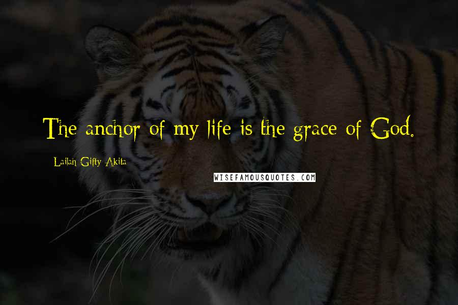 Lailah Gifty Akita Quotes: The anchor of my life is the grace of God.