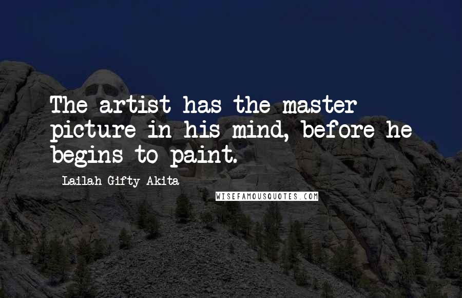 Lailah Gifty Akita Quotes: The artist has the master picture in his mind, before he begins to paint.