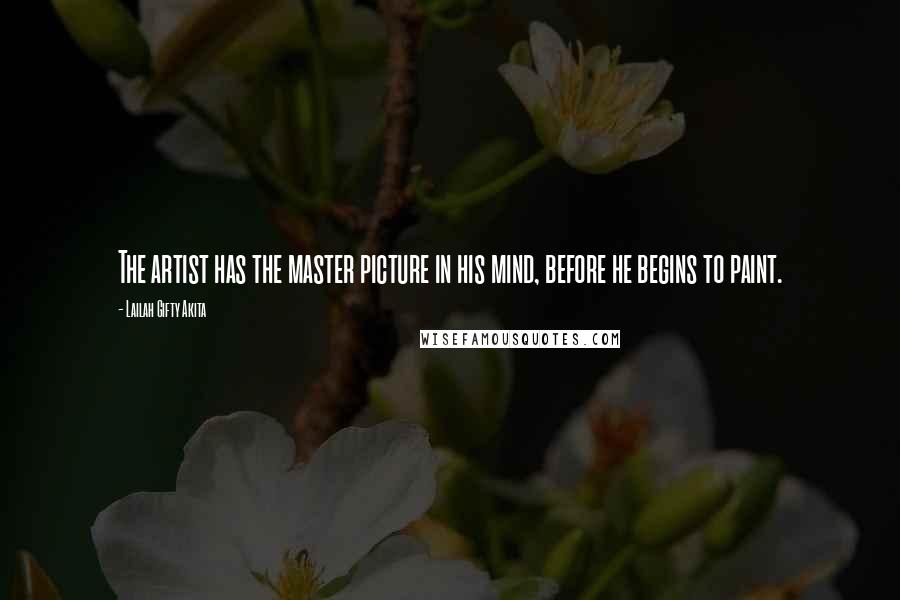 Lailah Gifty Akita Quotes: The artist has the master picture in his mind, before he begins to paint.