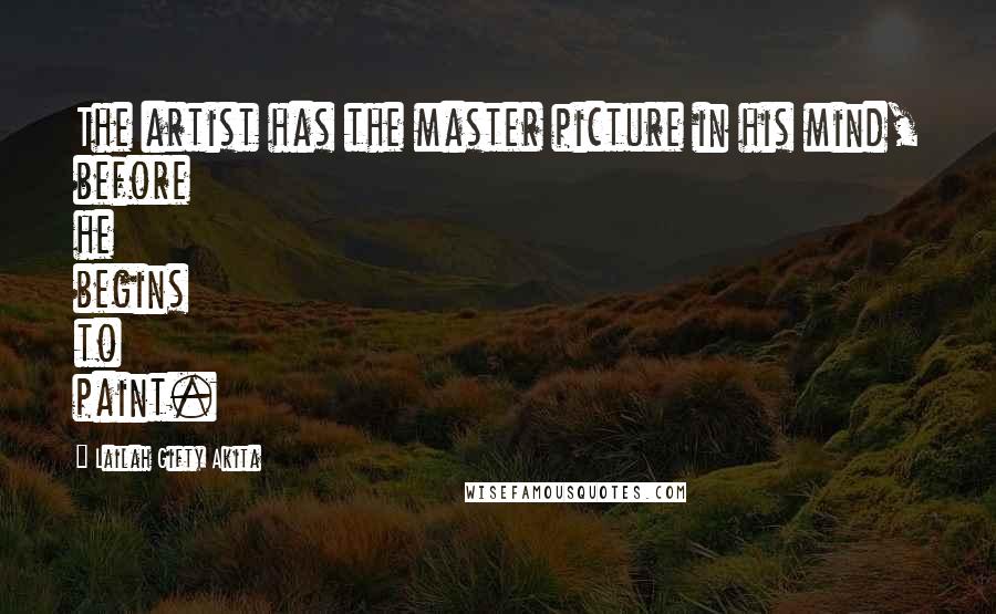 Lailah Gifty Akita Quotes: The artist has the master picture in his mind, before he begins to paint.