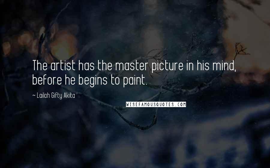 Lailah Gifty Akita Quotes: The artist has the master picture in his mind, before he begins to paint.