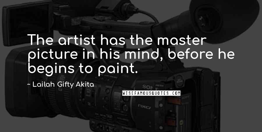Lailah Gifty Akita Quotes: The artist has the master picture in his mind, before he begins to paint.