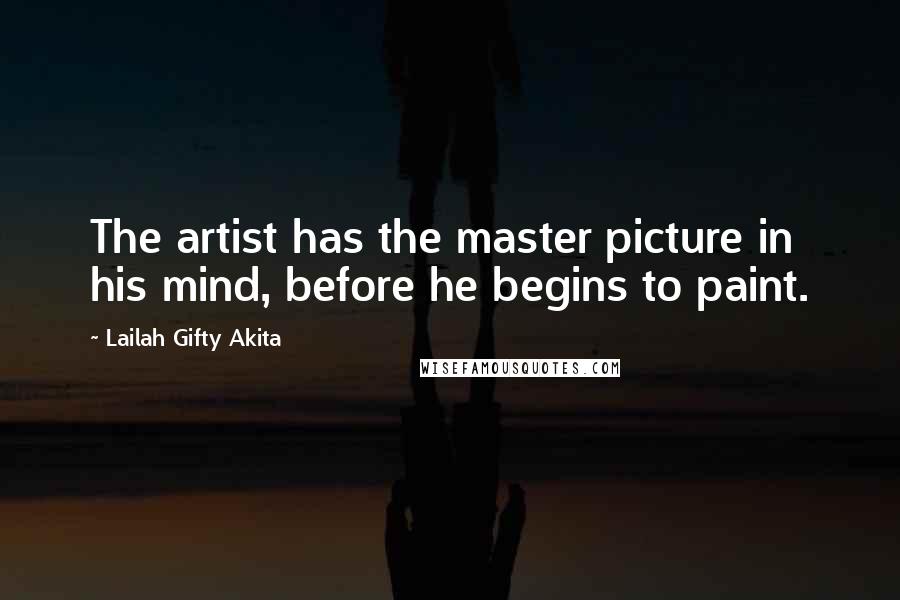 Lailah Gifty Akita Quotes: The artist has the master picture in his mind, before he begins to paint.