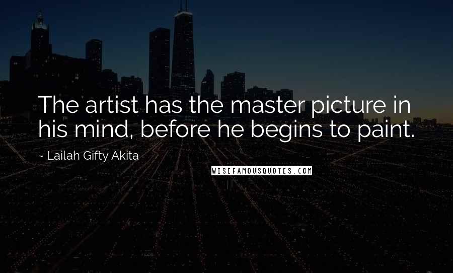Lailah Gifty Akita Quotes: The artist has the master picture in his mind, before he begins to paint.