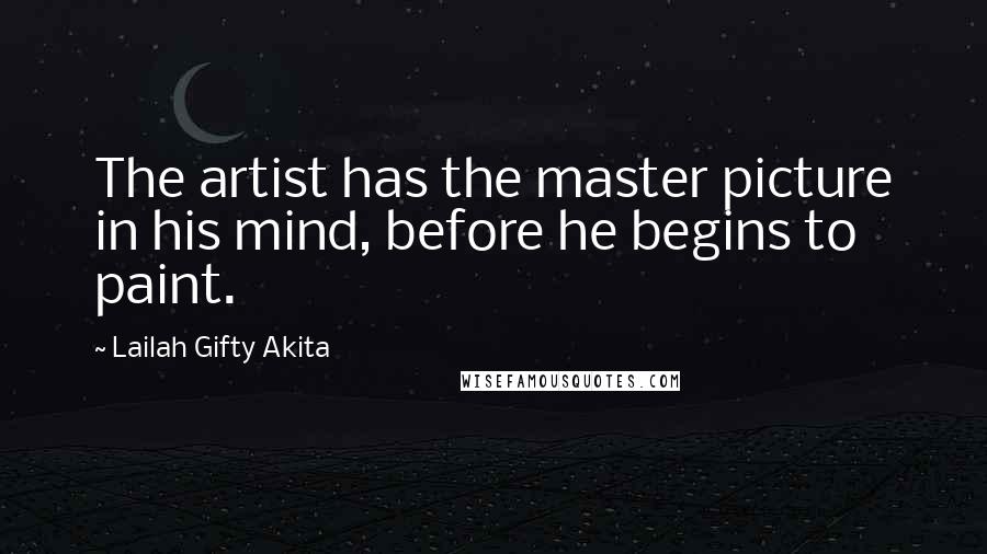 Lailah Gifty Akita Quotes: The artist has the master picture in his mind, before he begins to paint.
