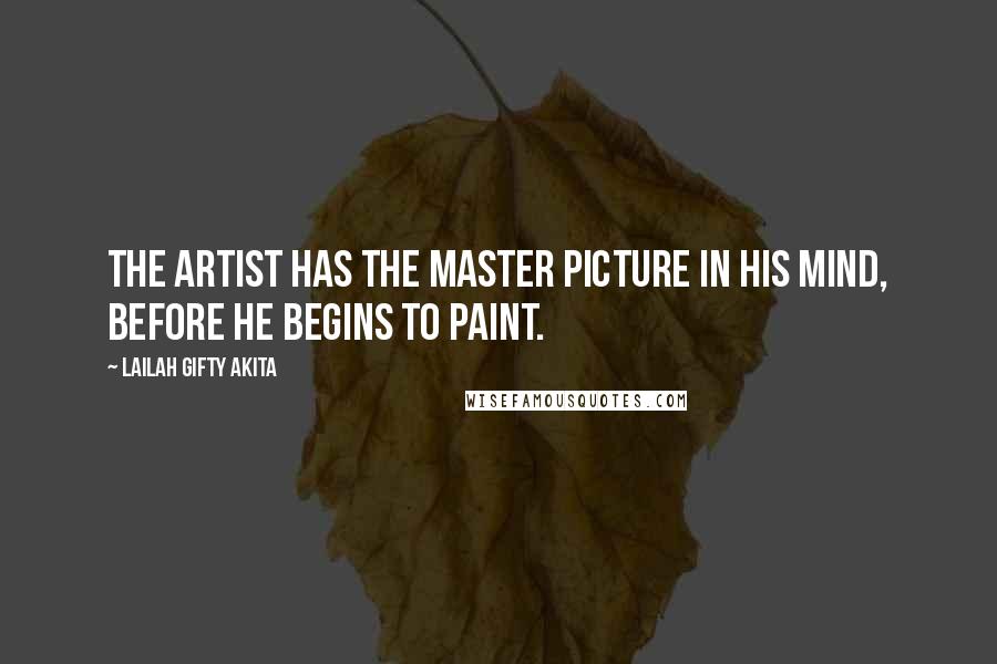 Lailah Gifty Akita Quotes: The artist has the master picture in his mind, before he begins to paint.