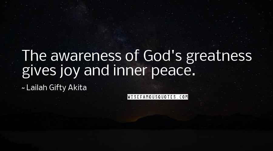 Lailah Gifty Akita Quotes: The awareness of God's greatness gives joy and inner peace.