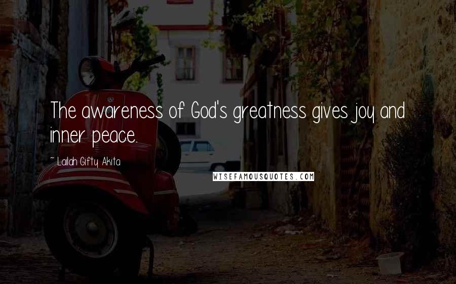 Lailah Gifty Akita Quotes: The awareness of God's greatness gives joy and inner peace.