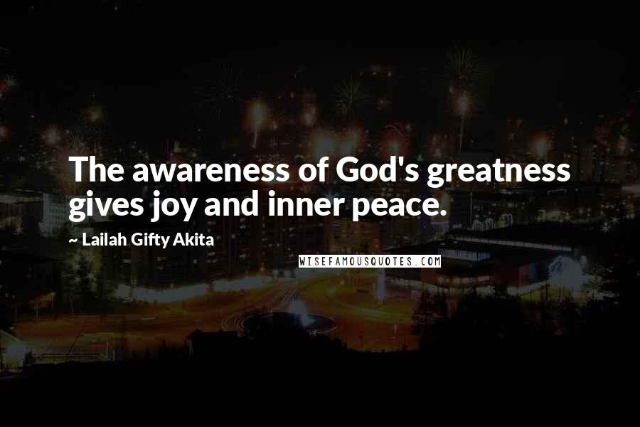 Lailah Gifty Akita Quotes: The awareness of God's greatness gives joy and inner peace.