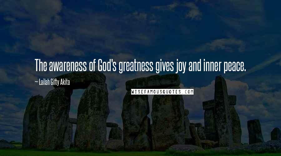 Lailah Gifty Akita Quotes: The awareness of God's greatness gives joy and inner peace.