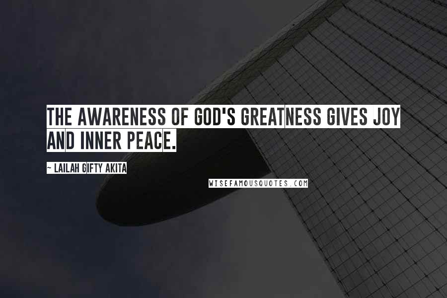 Lailah Gifty Akita Quotes: The awareness of God's greatness gives joy and inner peace.