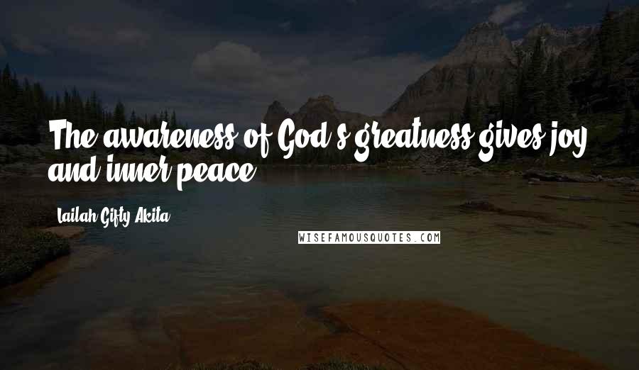 Lailah Gifty Akita Quotes: The awareness of God's greatness gives joy and inner peace.