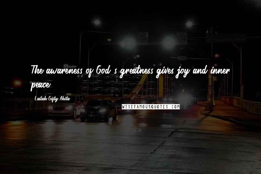 Lailah Gifty Akita Quotes: The awareness of God's greatness gives joy and inner peace.