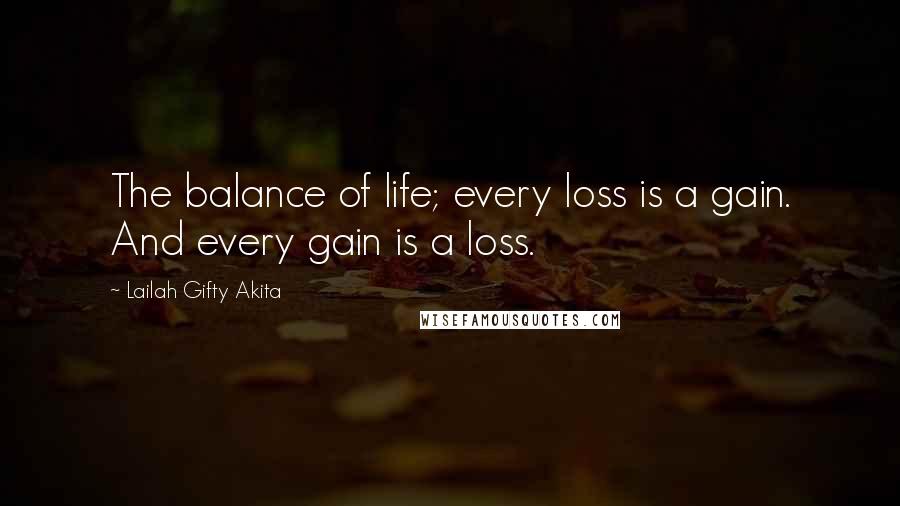 Lailah Gifty Akita Quotes: The balance of life; every loss is a gain. And every gain is a loss.