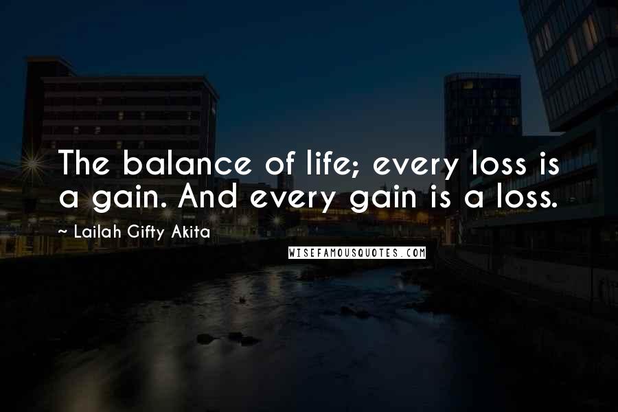 Lailah Gifty Akita Quotes: The balance of life; every loss is a gain. And every gain is a loss.