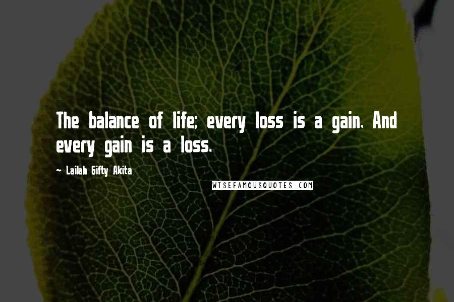 Lailah Gifty Akita Quotes: The balance of life; every loss is a gain. And every gain is a loss.