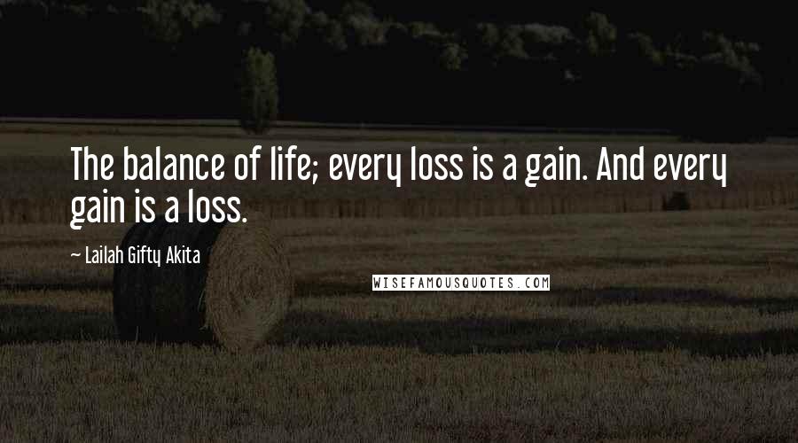 Lailah Gifty Akita Quotes: The balance of life; every loss is a gain. And every gain is a loss.