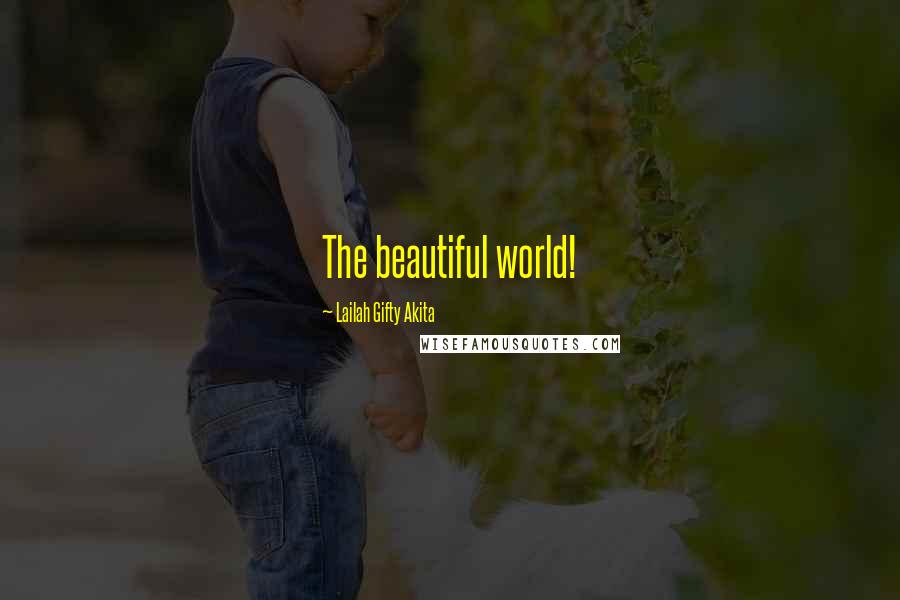 Lailah Gifty Akita Quotes: The beautiful world!