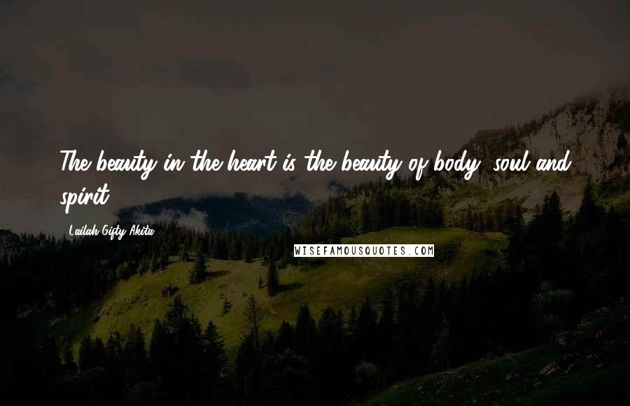 Lailah Gifty Akita Quotes: The beauty in the heart is the beauty of body, soul and spirit.