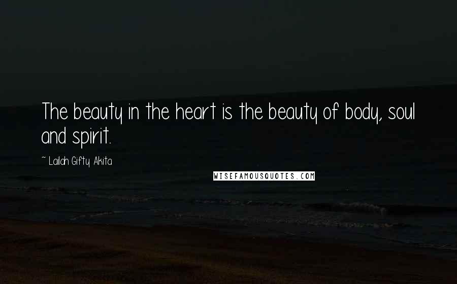 Lailah Gifty Akita Quotes: The beauty in the heart is the beauty of body, soul and spirit.