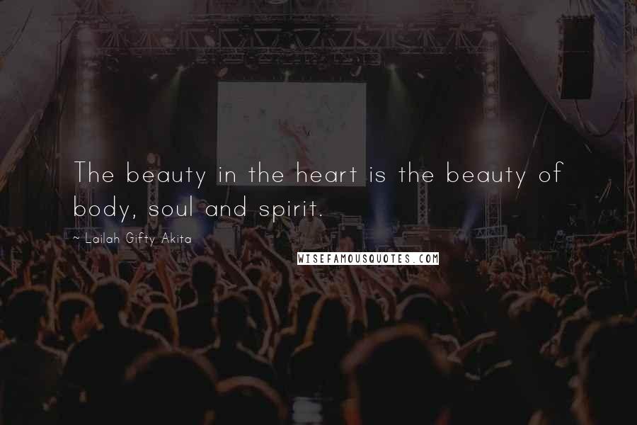 Lailah Gifty Akita Quotes: The beauty in the heart is the beauty of body, soul and spirit.