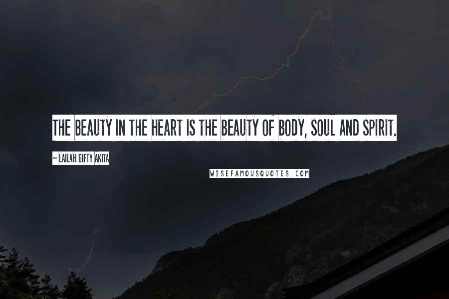 Lailah Gifty Akita Quotes: The beauty in the heart is the beauty of body, soul and spirit.