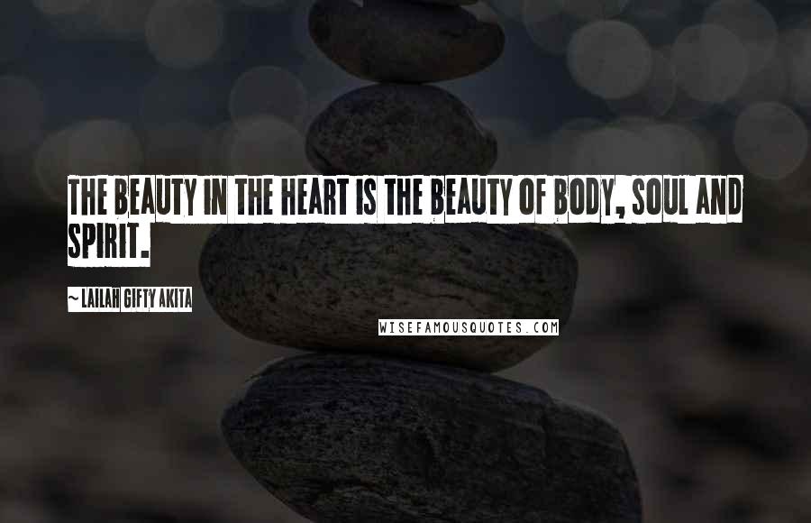 Lailah Gifty Akita Quotes: The beauty in the heart is the beauty of body, soul and spirit.