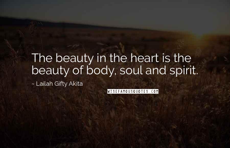 Lailah Gifty Akita Quotes: The beauty in the heart is the beauty of body, soul and spirit.