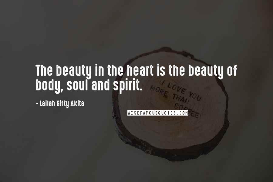 Lailah Gifty Akita Quotes: The beauty in the heart is the beauty of body, soul and spirit.