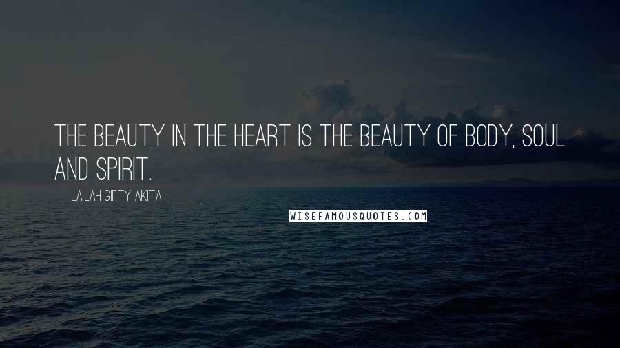 Lailah Gifty Akita Quotes: The beauty in the heart is the beauty of body, soul and spirit.