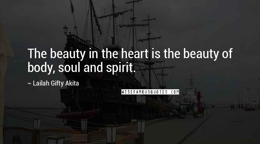 Lailah Gifty Akita Quotes: The beauty in the heart is the beauty of body, soul and spirit.