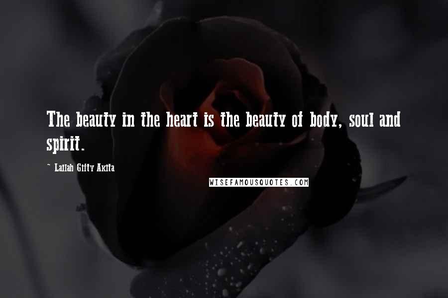 Lailah Gifty Akita Quotes: The beauty in the heart is the beauty of body, soul and spirit.