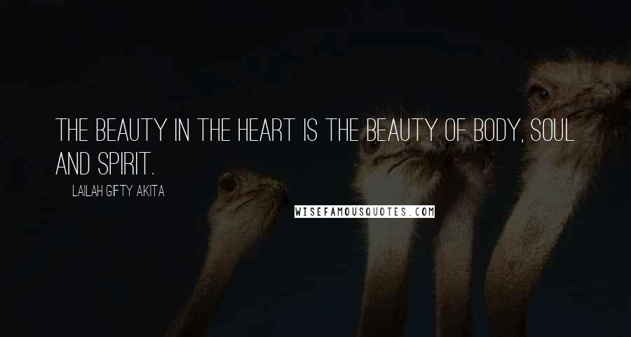 Lailah Gifty Akita Quotes: The beauty in the heart is the beauty of body, soul and spirit.