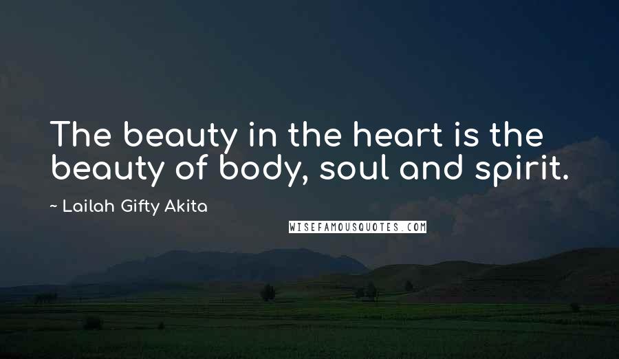 Lailah Gifty Akita Quotes: The beauty in the heart is the beauty of body, soul and spirit.