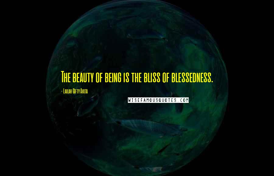 Lailah Gifty Akita Quotes: The beauty of being is the bliss of blessedness.