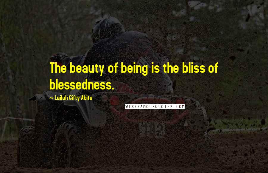 Lailah Gifty Akita Quotes: The beauty of being is the bliss of blessedness.